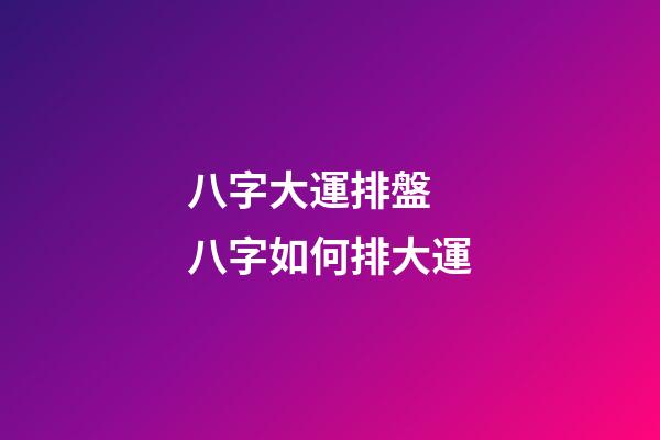 八字大運排盤 八字如何排大運-第1張-觀點-玄機派
